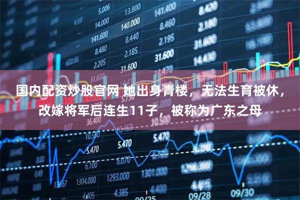 国内配资炒股官网 她出身青楼，无法生育被休，改嫁将军后连生11子，被称为广东之母