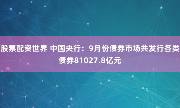 股票配资世界 中国央行：9月份债券市场共发行各类债券81027.8亿元