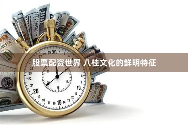 股票配资世界 八桂文化的鲜明特征