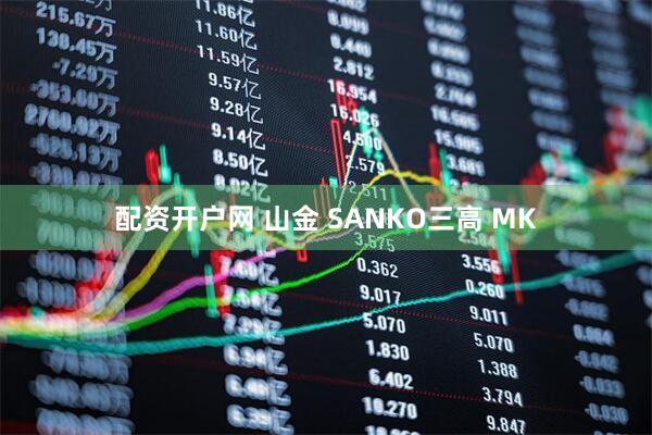 配资开户网 山金 SANKO三高 MK