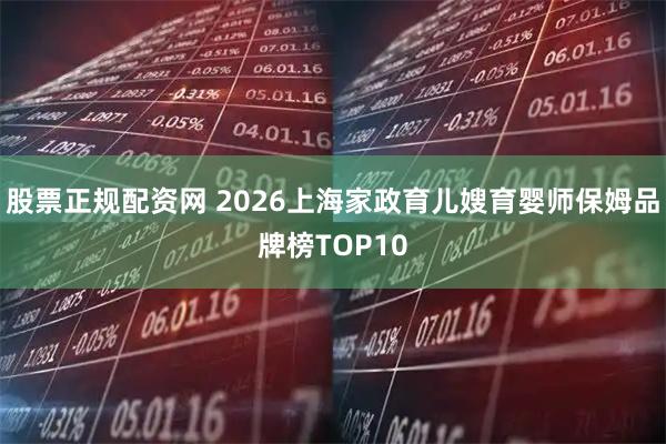 股票正规配资网 2026上海家政育儿嫂育婴师保姆品牌榜TOP10