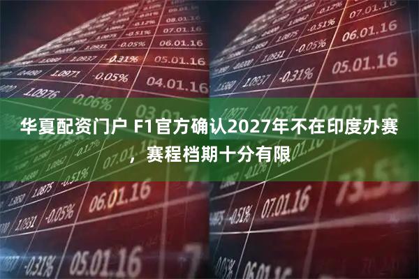 华夏配资门户 F1官方确认2027年不在印度办赛，赛程档期十分有限