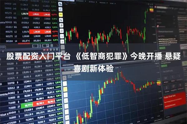 股票配资入门平台 《低智商犯罪》今晚开播 悬疑喜剧新体验