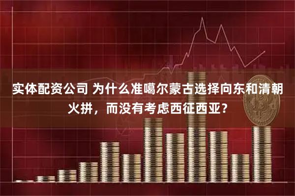 实体配资公司 为什么准噶尔蒙古选择向东和清朝火拼,而没有考虑西征西亚?