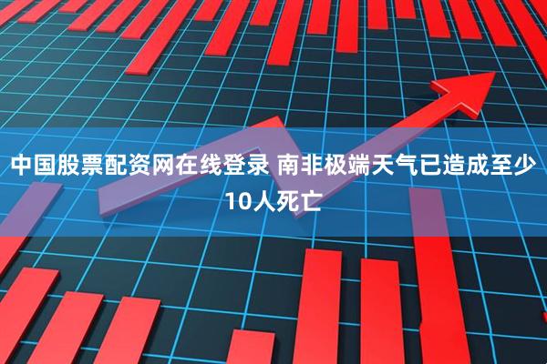 中国股票配资网在线登录 南非极端天气已造成至少10人死亡