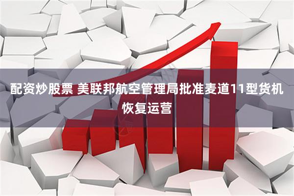 配资炒股票 美联邦航空管理局批准麦道11型货机恢复运营